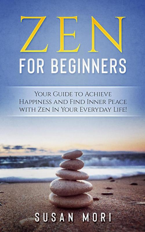 Cover of the book Zen: for Beginners : Your Guide to Achieving Happiness and Finding Inner Peace with Zen in Your Everyday Life by Susan Mori, WhiteFlowerPublsihing