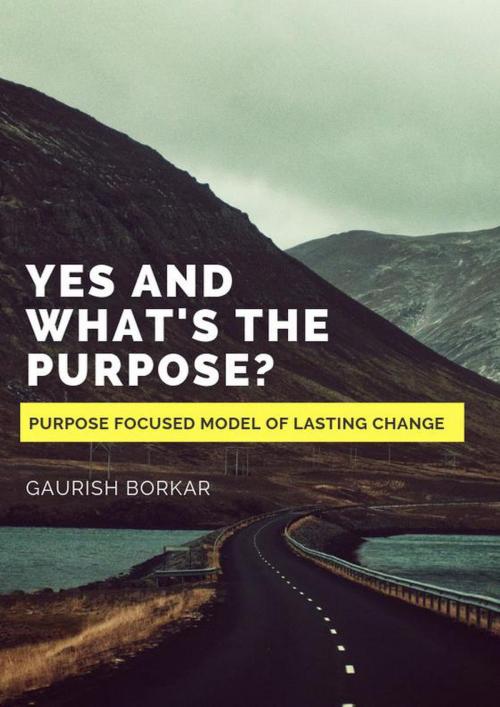 Cover of the book Yes and What’s the Purpose? by Gaurish Borkar, Gaurish Borkar