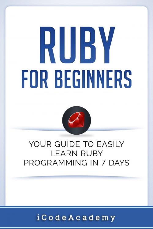 Cover of the book Ruby For Beginners: Your Guide To Easily Learn Ruby Programming in 7 days by i Code Academy, WhiteFlowerPublsihing