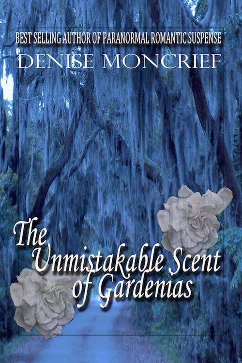 Cover of the book The Unmistakable Scent of Gardenias by Denise Moncrief, Denise Moncrief