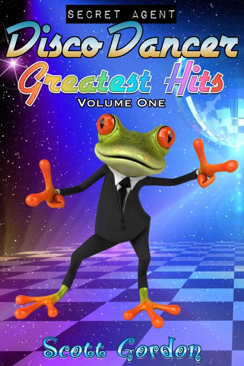 Cover of the book Secret Agent Disco Dancer: Greatest Hits Vol. 1 by Scott Gordon, S.E. Gordon