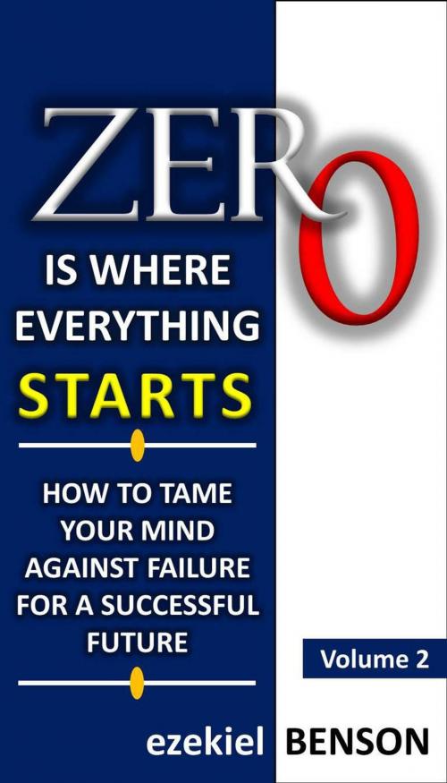 Cover of the book Zero is Where Everything Starts: How to Tame the Mind Against Failure for a Successful Future by Ezekiel Benson, Ezekiel Benson
