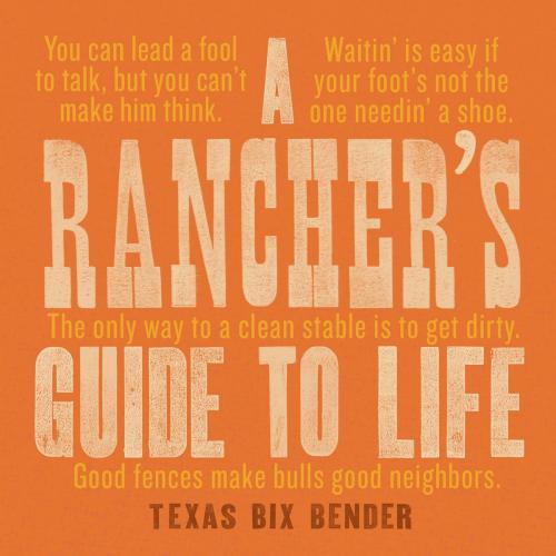 Cover of the book A Rancher's Guide to Life by Texas Bix Bender, Gibbs Smith