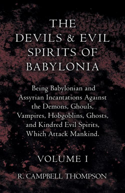 Cover of the book The Devils And Evil Spirits Of Babylonia - Being Babylonian And Assyrian Incantations Against The Demons, Ghouls, Vampires, Hobgoblins, Ghosts, And Kindred Evil Spirits, Which Attack Mankind - Volume I by R. Campbell Thompson, Read Books Ltd.