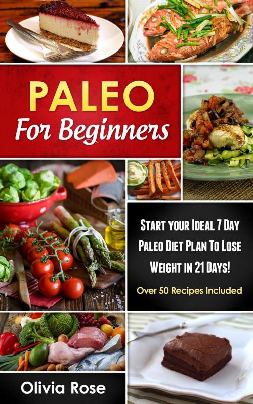Cover of the book Paleo For Beginners: Start Your Ideal 7-Day Paleo Diet Plan For Beginners To lose Weight In 21 days by Olivia Rose, Lito Publishing