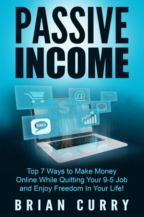 Cover of the book Passive Income: Top 7 Ways to Make Money Online While Quitting Your 9-5 Job and Enjoy Freedom In Your Life by Brian Curry, Lito Publishing