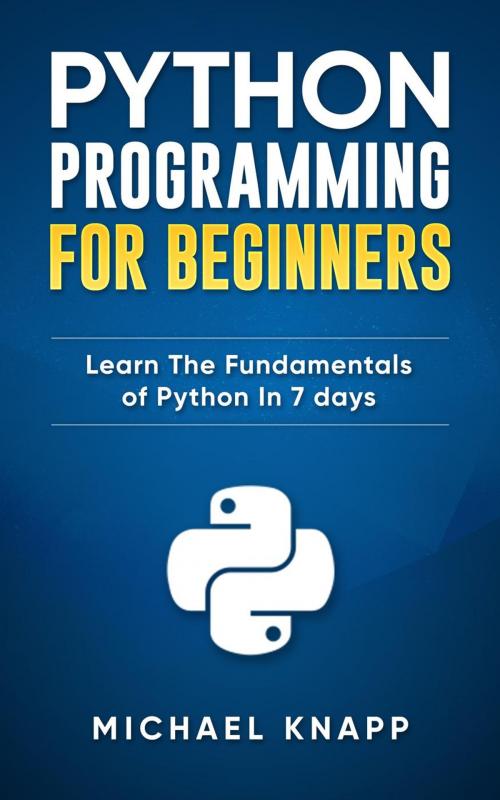 Cover of the book Python: Programming For Beginners: Learn The Fundamentals of Python in 7 Days by Michael Knapp, WhiteFlowerPublsihing