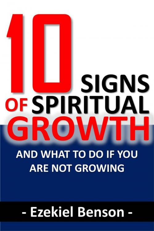 Cover of the book 10 Signs of Spiritual Growth and What to do if you are not Growing by Ezekiel Benson, Ezekiel Benson