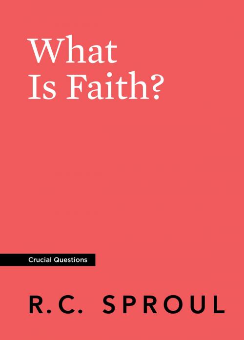 Cover of the book What Is Faith? by R.C. Sproul, Reformation Trust Publishing