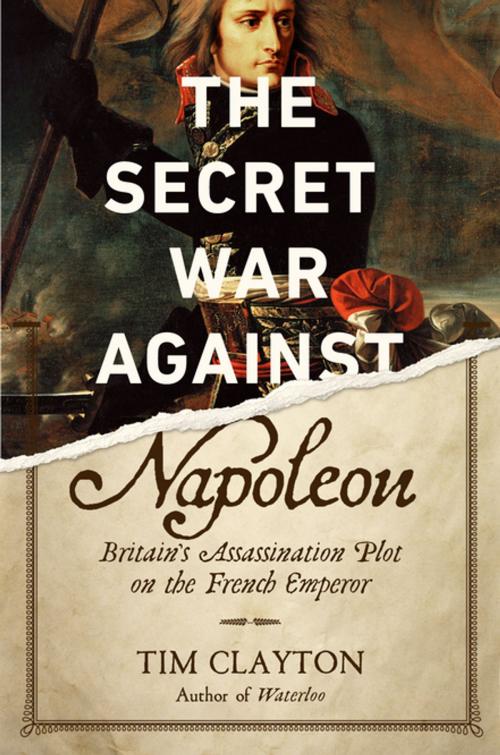 Cover of the book The Secret War Against Napoleon: Britain's Assassination Plot on the French Emperor by Tim Clayton, Pegasus Books