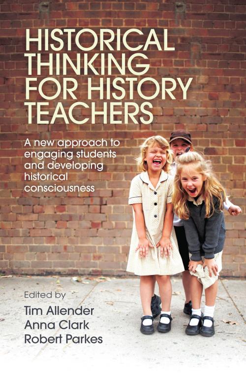 Cover of the book Historical Thinking for History Teachers by Tim Allender, Anna Clark, Robert Parkes, Allen & Unwin