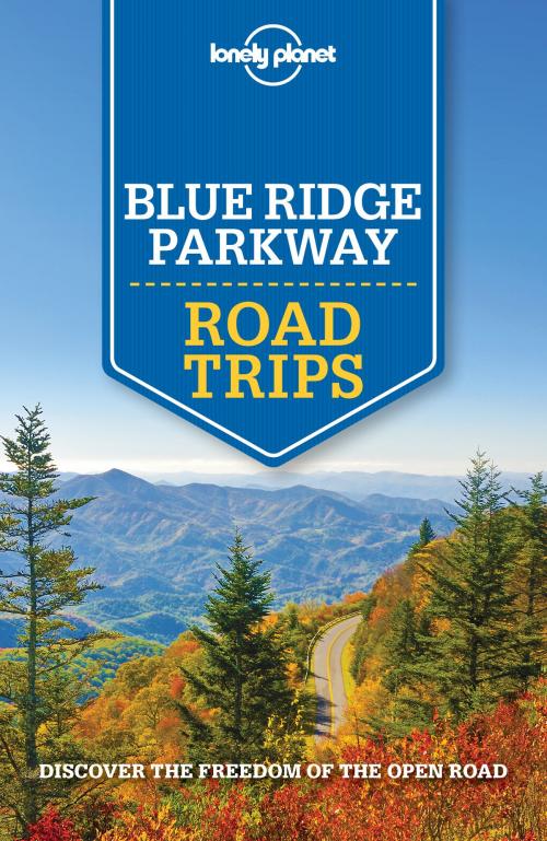Cover of the book Lonely Planet Blue Ridge Parkway Road Trips by Lonely Planet, Lonely Planet Global Limited