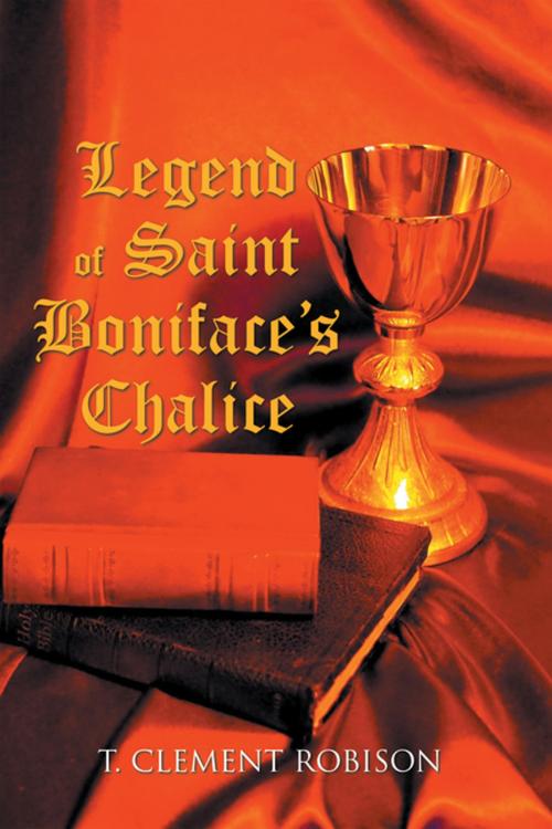 Cover of the book Legend of Saint Boniface’s Chalice by T. Clement Robison, Xlibris US