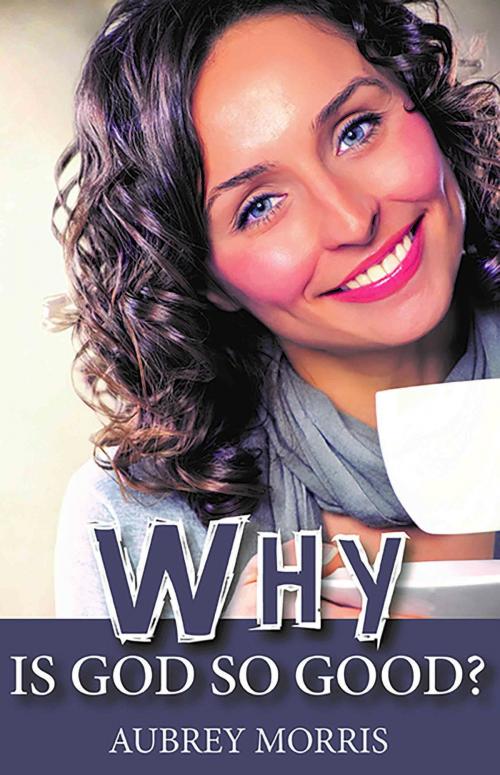 Cover of the book Why is God so Good? by Aubrey Morris, Apostolos Publishing Ltd