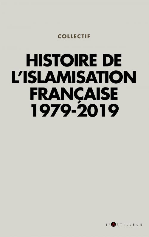 Cover of the book Histoire de l'islamisation française 1979 - 2019 by Collectif, L'artilleur