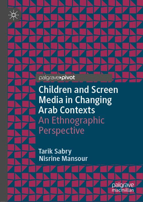 Cover of the book Children and Screen Media in Changing Arab Contexts by Tarik Sabry, Nisrine Mansour, Springer International Publishing