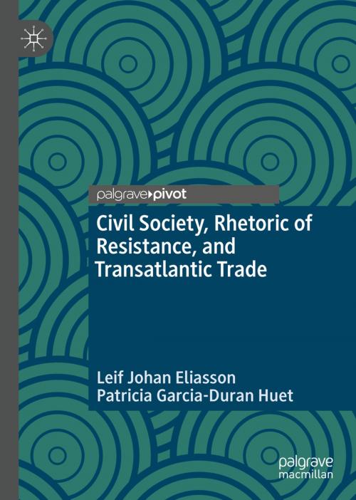 Cover of the book Civil Society, Rhetoric of Resistance, and Transatlantic Trade by Leif Johan Eliasson, Patricia Garcia-Duran Huet, Springer International Publishing