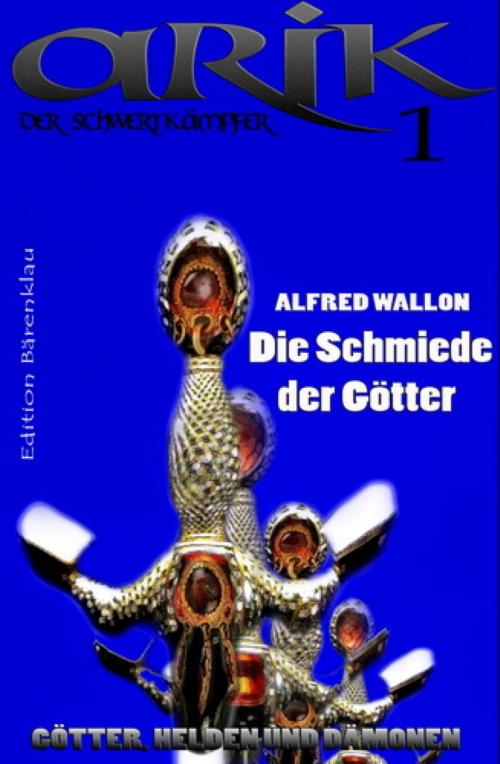Cover of the book Arik der Schwertkämpfer 1: Die Schmiede der Götter by Alfred Wallon, BookRix