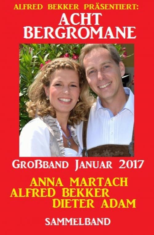Cover of the book Acht Bergromane Großband Januar 2017 by Alfred Bekker, Anna Martach, Dieter Adam, BookRix
