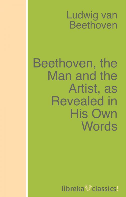 Cover of the book Beethoven, the Man and the Artist, as Revealed in His Own Words by Ludwig van Beethoven, libreka classics