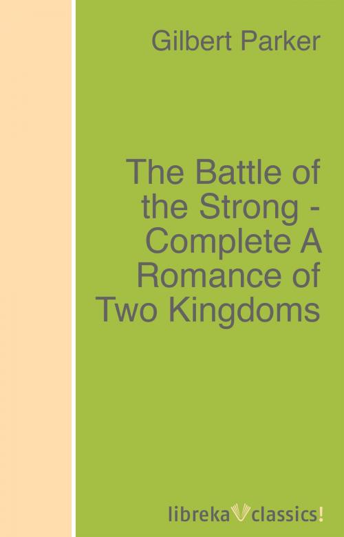 Cover of the book The Battle of the Strong - Complete A Romance of Two Kingdoms by Gilbert Parker, libreka classics