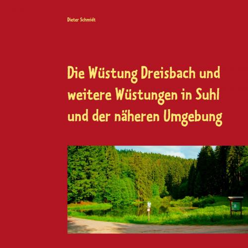 Cover of the book Die Wüstung Dreisbach und weitere Wüstungen in Suhl und der näheren Umgebung by Dieter Schmidt, Books on Demand