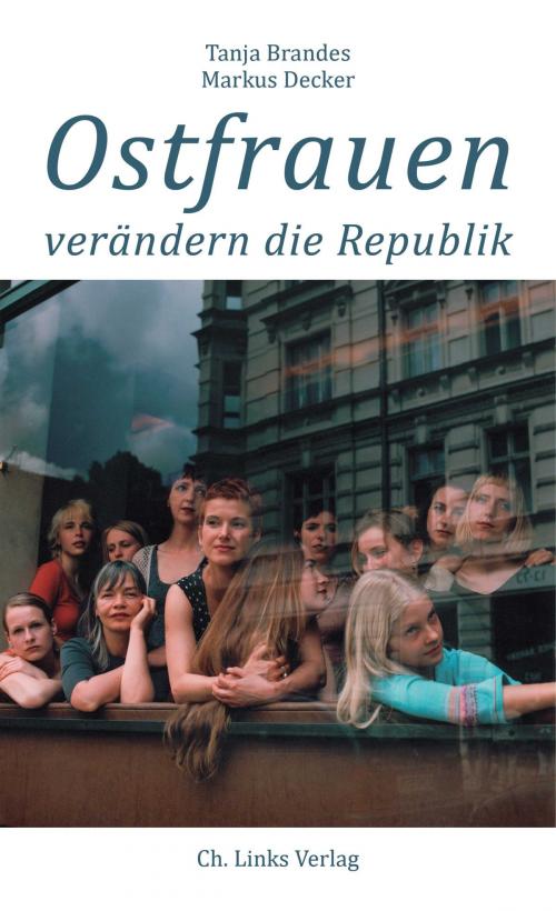 Cover of the book Ostfrauen verändern die Republik by Tanja Brandes, Markus Decker, Ch. Links Verlag