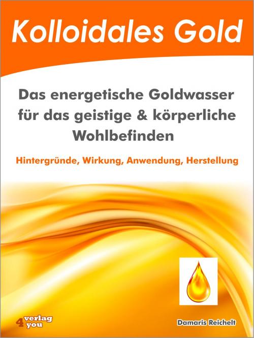 Cover of the book Kolloidales Gold. Das energetische Goldwasser für das geistige & körperliche Wohlbefinden. by Damaris Reichelt, verlag4you