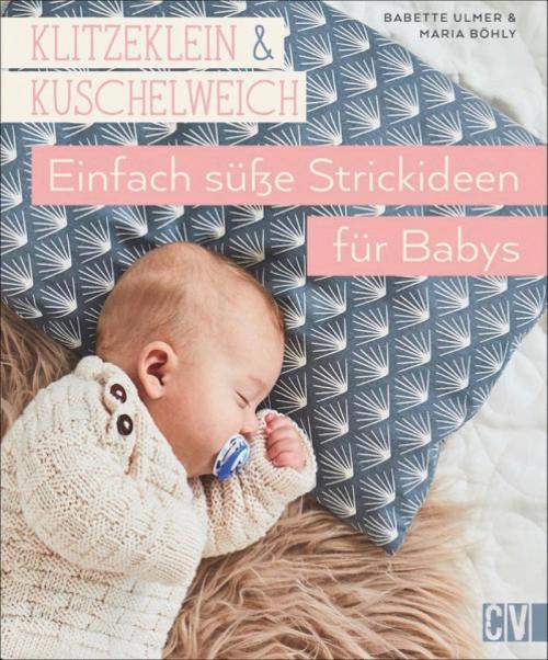 Cover of the book Klitzeklein & Kuschelweich - Einfach süße Strickideen und Babykleidung für Babys in den Größen 56-92. by Babette Ulmer, Maria Böhly, Christophorus Verlag