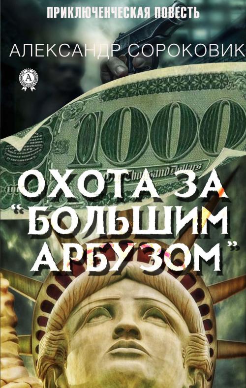 Cover of the book Охота за "Большим Арбузом" by Александр Сороковик, Strelbytskyy Multimedia Publishing