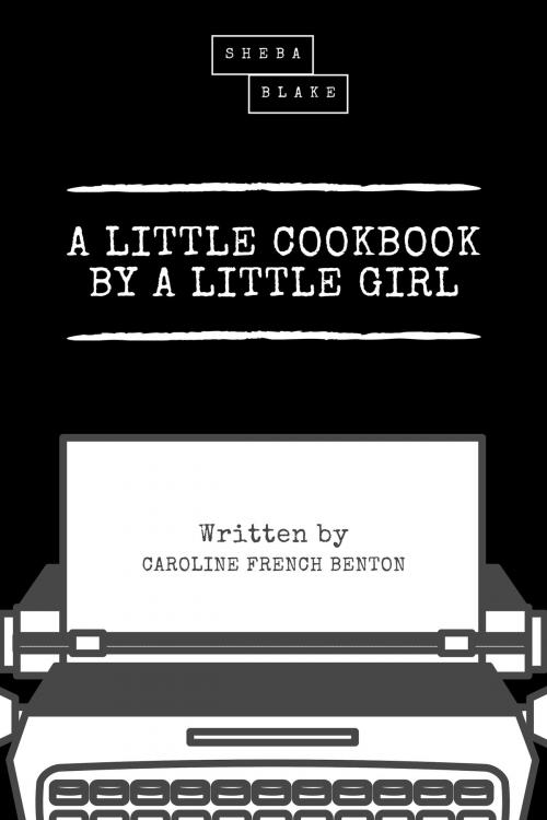 Cover of the book A Little Cookbook by a Little Girl by Caroline French Benton, Sheba Blake, Sheba Blake Publishing