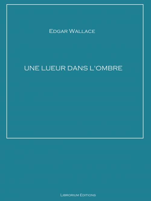 Cover of the book Une lueur dans l'ombre by Edgar Wallace, Librorium Editions