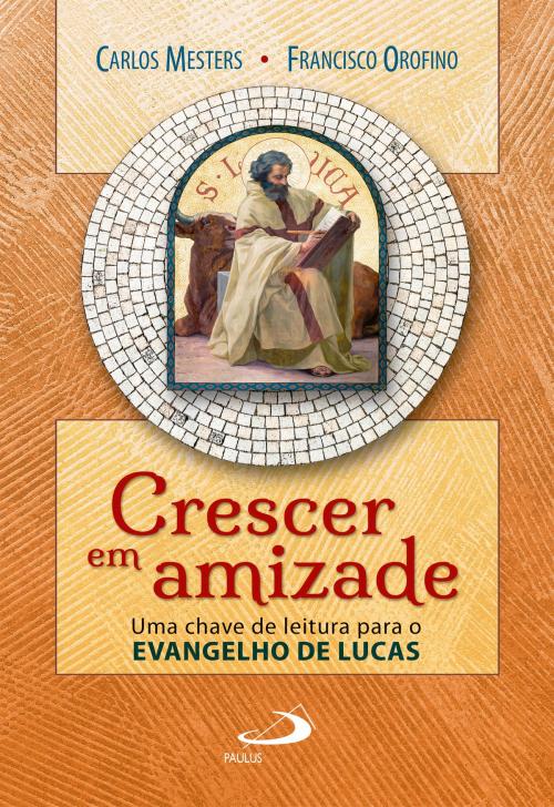 Cover of the book Crescer em amizade: uma chave de leitura para o evangelho de Lucas by Carlos Mesters, Francisco Orofino, Paulus Editora