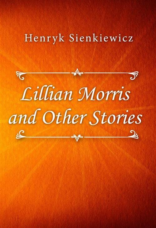 Cover of the book Lillian Morris and Other Stories by Henryk Sienkiewicz, Classica Libris