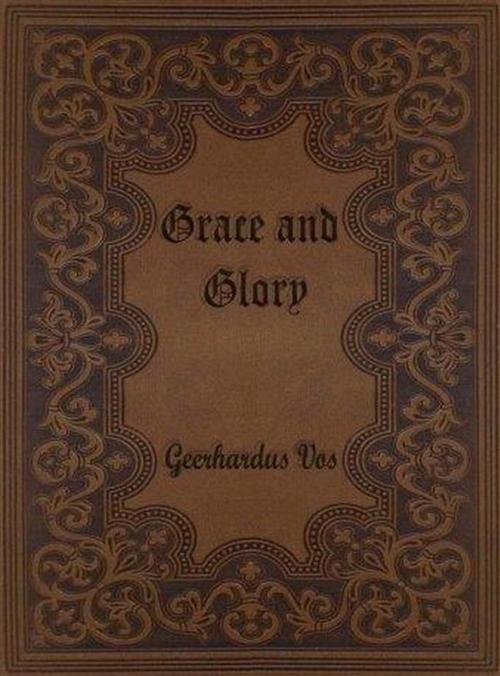 Cover of the book Grace and Glory: Sermons Preached in the Chapel at Princeton Theological Seminary by Geerhardus Vos, Reading Essentials