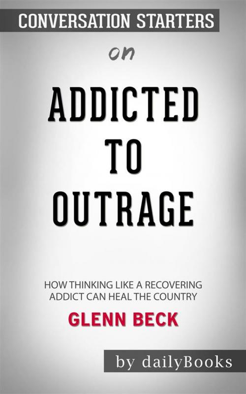 Cover of the book Addicted to Outrage: How Thinking Like a Recovering Addict Can Heal the Country by Glenn Beck | Conversation Starters by dailyBooks, Daily Books