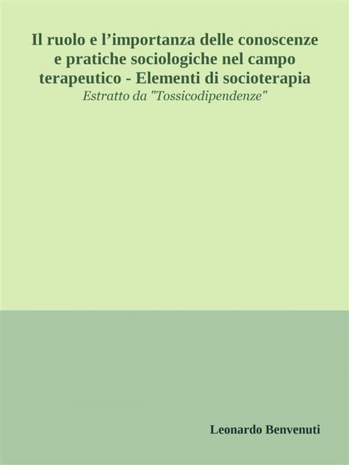 Cover of the book Il ruolo e l’importanza delle conoscenze e pratiche sociologiche nel campo terapeutico - Elementi di socioterapia by Leonardo Benvenuti, Leonardo Benvenuti