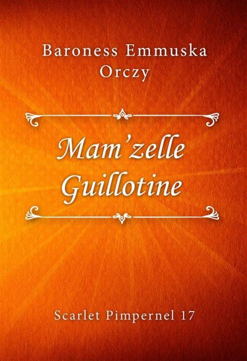 Cover of the book Mam’zelle Guillotine by Baroness Emmuska Orczy, Classica Libris