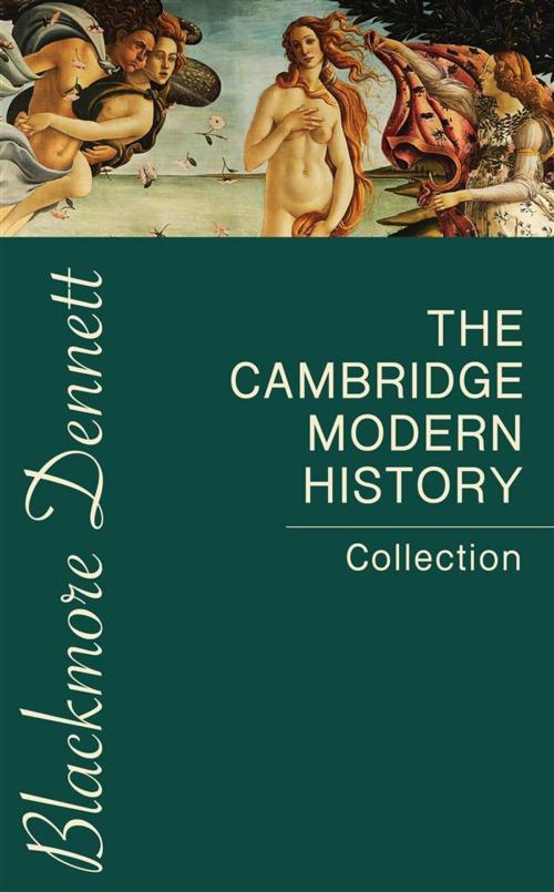 Cover of the book The Cambridge Modern History Collection by J.b. Bury, Mandell Creighton, R. Nisbet Bain, G. W. Prothero, Adolphus William Ward, Lord Acton, Blackmore Dennett