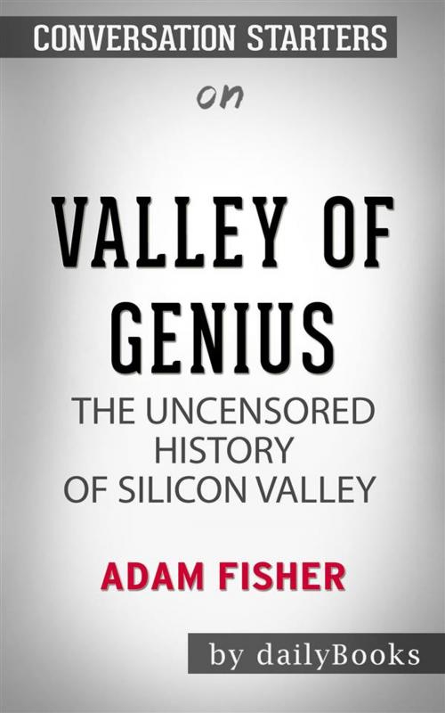 Cover of the book Valley of Genius: The Uncensored History of Silicon Valley (As Told by the Hackers, Founders, and Freaks Who Made It Boom) by Adam Fisher | Conversation Starters by dailyBooks, Daily Books