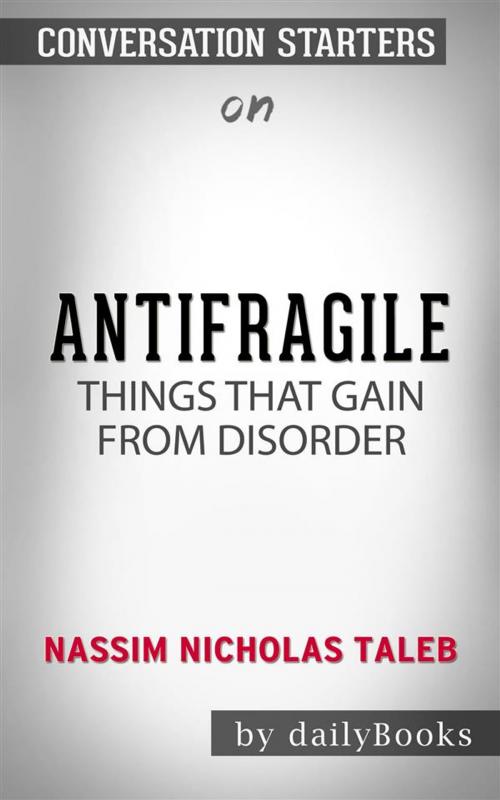Cover of the book Antifragile: Things That Gain from Disorder (Incerto) by Nassim Nicholas Taleb | Conversation Starters by dailyBooks, Daily Books