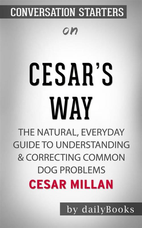 Cover of the book Cesar's Way: The Natural, Everyday Guide to Understanding & Correcting Common Dog Problems by Cesar Millan | Conversation Starters by dailyBooks, Daily Books