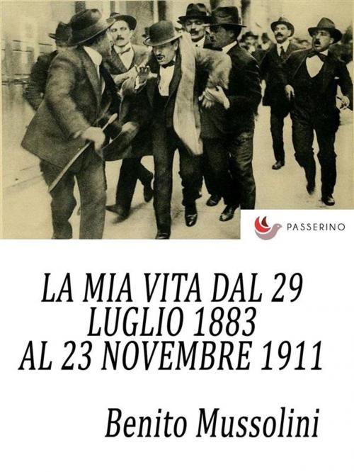 Cover of the book La mia vita dal 29 luglio 1883 al 23 novembre 1911 by Benito Mussolini, Passerino
