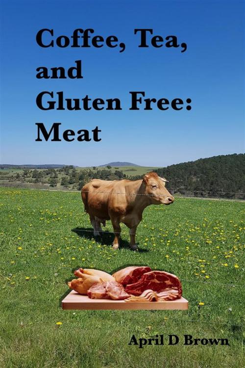 Cover of the book Coffee, Tea, and Gluten Free: Meat by April D Brown, April D Brown