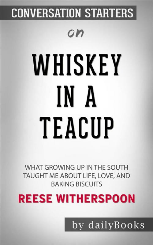 Cover of the book Whiskey in a Teacup: What Growing Up in the South Taught Me About Life, Love, and Baking Biscuits by Reese Witherspoon | Conversation Starters by dailyBooks, Daily Books