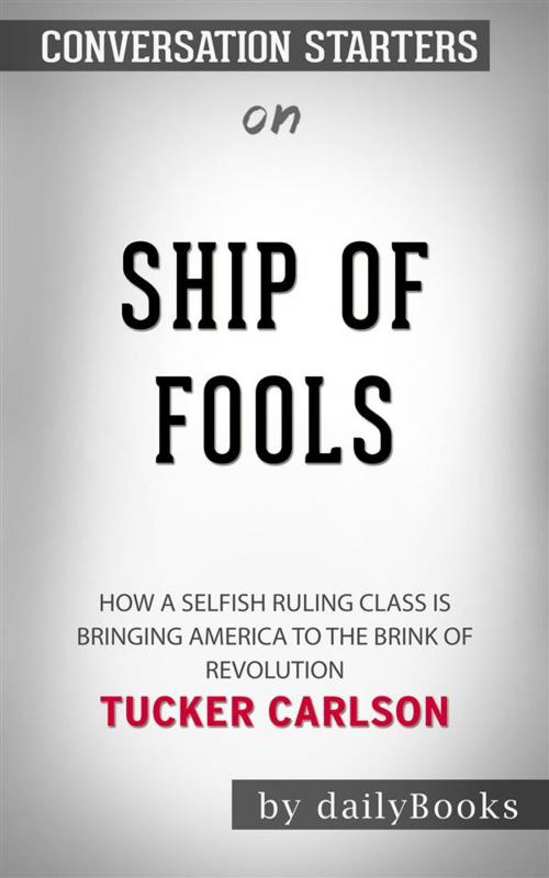 Cover of the book Ship of Fools: How a Selfish Ruling Class Is Bringing America to the Brink of Revolution by Tucker Carlson | Conversation Starters by dailyBooks, Daily Books