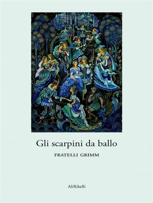 Cover of the book Gli scarpini da ballo by Fratelli Grimm, Ali Ribelli Edizioni