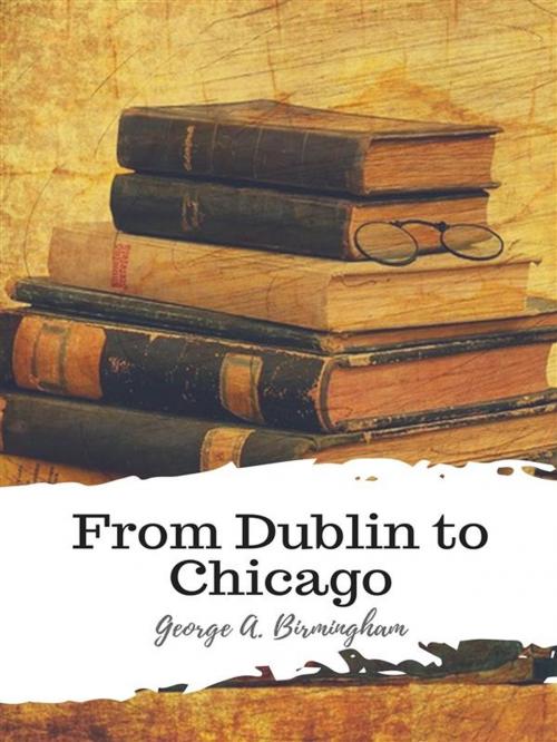 Cover of the book From Dublin to Chicago by George A. Birmingham, JH