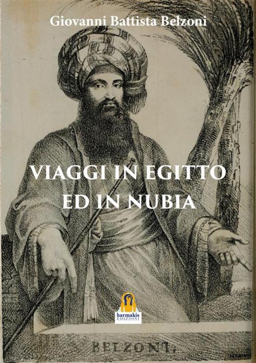 Cover of the book Viaggi in Egitto ed in Nubia by Giovanni Battista Belzoni, Paola Agnolucci, Harmakis Edizioni