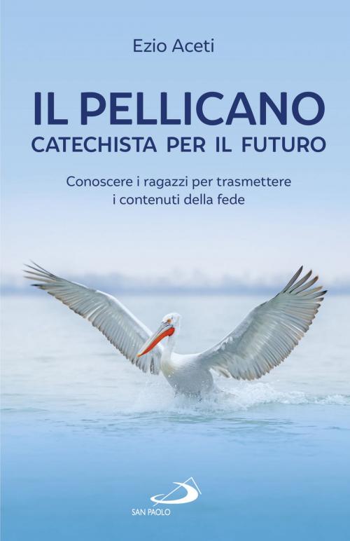 Cover of the book Il pellicano: catechista per il futuro by Ezio Aceti, San Paolo Edizioni